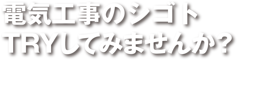 電気工事のシゴト TRYしてみませんか？